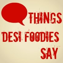 Things Desi Foodies Say