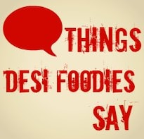 Things Desi Foodies Say